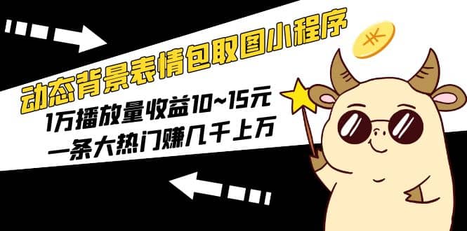 动态背景表情包取图小程序，1万播放量收益10~15元-廉价云资源网