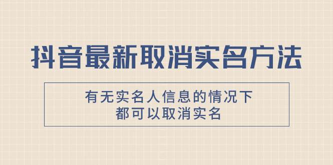 抖音最新取消实名方法，有无实名人信息的情况下都可以取消实名，自测-廉价云资源网