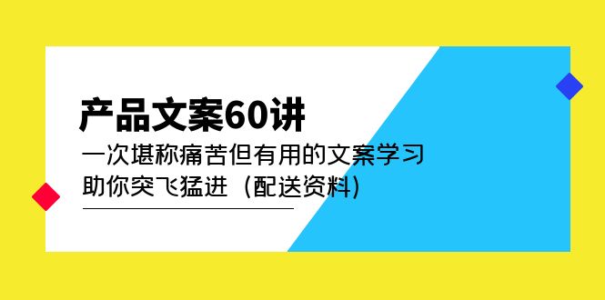 产品文案60讲：一次堪称痛苦但有用的文案学习 助你突飞猛进（配送资料）-廉价云资源网