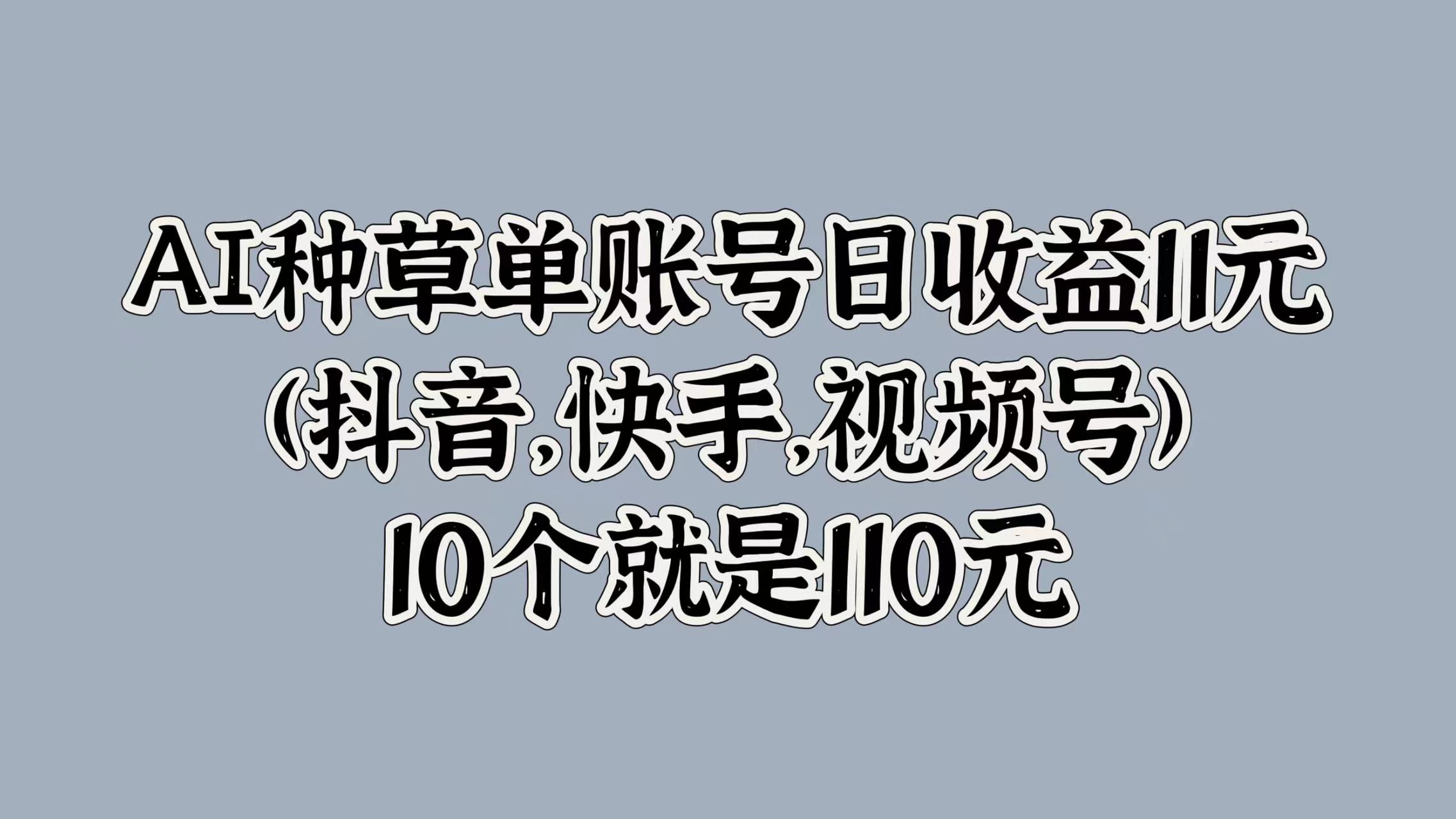 AI种草单账号日收益11元(抖音，快手，视频号)，10个就是110元-廉价云资源网