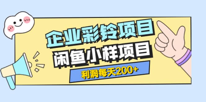 最新企业彩铃项目+闲鱼小样项目，利润每天200+轻轻松松，纯视频拆解玩法-廉价云资源网