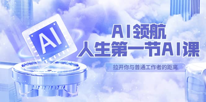 AI-领航-人生第一节-AI课，30位AI领域极客 汇集1000小时Al心得（保姆级）-廉价云资源网