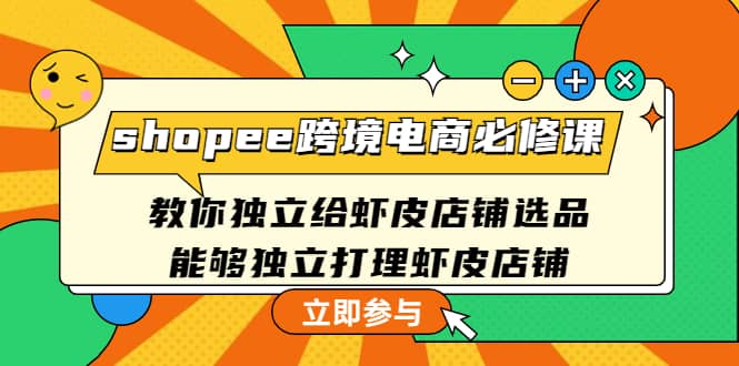 shopee跨境电商必修课：教你独立给虾皮店铺选品，能够独立打理虾皮店铺-廉价云资源网