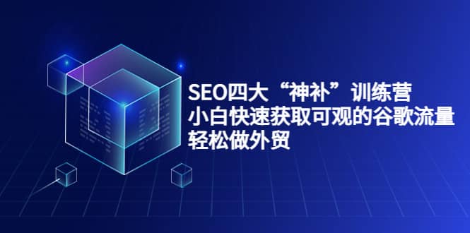 SEO四大“神补”训练营，小白快速获取可观的谷歌流量，轻松做外贸-廉价云资源网