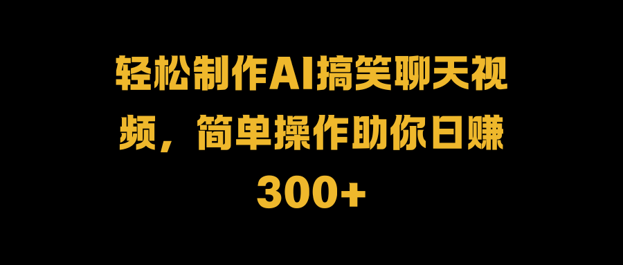 轻松制作AI搞笑聊天视频，简单操作助你日赚300+-廉价云资源网