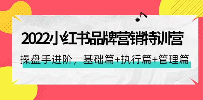 2022小红书品牌营销特训营：操盘手进阶，基础篇+执行篇+管理篇（42节）-廉价云资源网