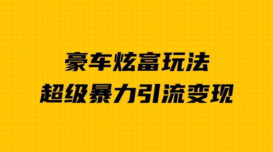 豪车炫富独家玩法，暴力引流多重变现，手把手教学-廉价云资源网