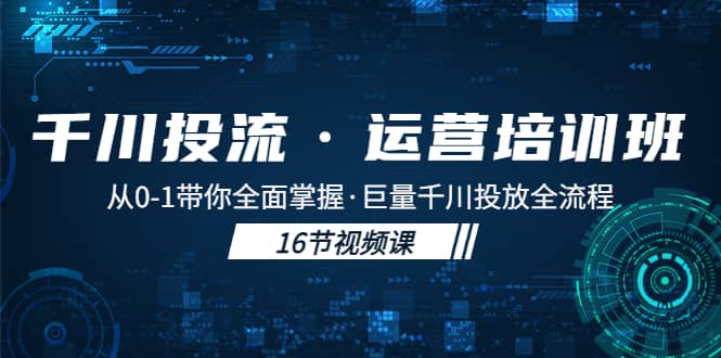 千川投流·运营培训班：从0-1带你全面掌握·巨量千川投放全流程-廉价云资源网
