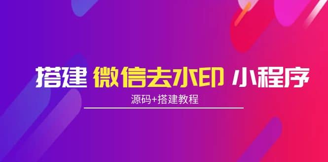 搭建微信去水印小程序 带流量主【源码+搭建教程】-廉价云资源网