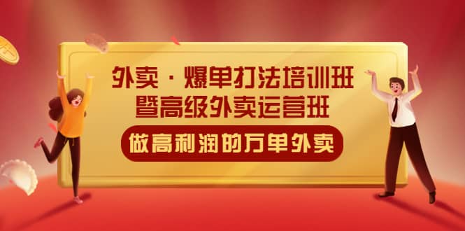 外卖·爆单打法培训班·暨高级外卖运营班：手把手教你做高利润的万单外卖-廉价云资源网