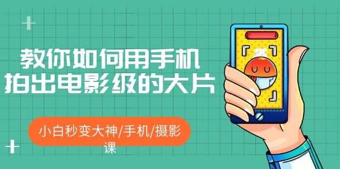 教你如何用手机拍出电影级的大片，小白秒变大神/手机/摄影课-廉价云资源网
