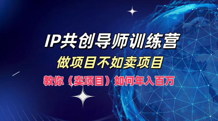 IP共创导师训练营，如何实现年入百万，做项目不如卖项目，教你（卖项目）-廉价云资源网