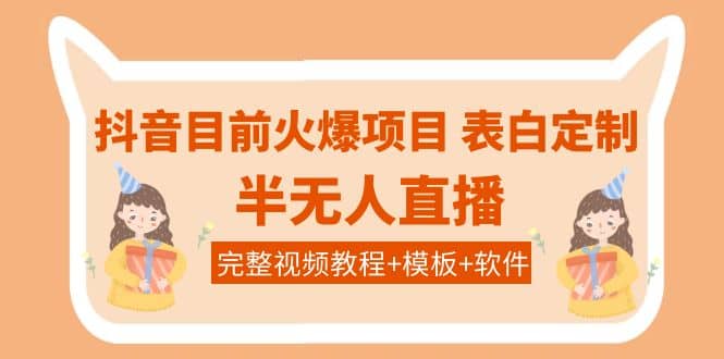 抖音目前火爆项目-表白定制：半无人直播，完整视频教程+模板+软件！-廉价云资源网