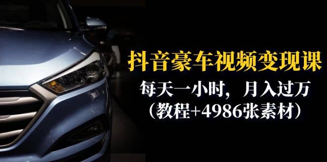 抖音豪车视频变现分享课：每天一小时，月入过万（教程+4986张素材）-廉价云资源网