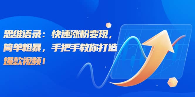思维语录：快速涨粉变现，简单粗暴，手把手教你打造爆款视频-廉价云资源网