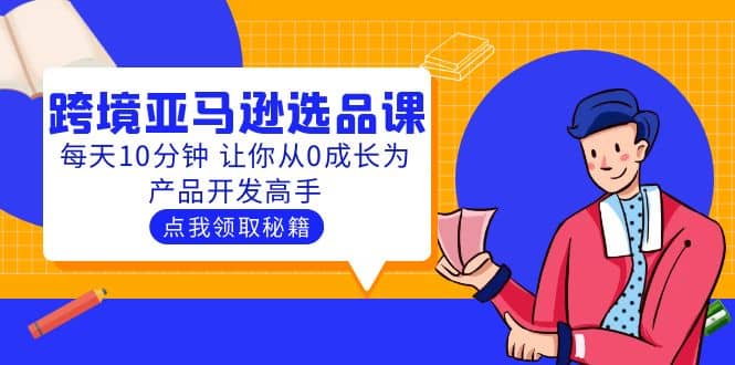 聪明人都在学的跨境亚马逊选品课：每天10分钟 让你从0成长为产品开发高手-廉价云资源网