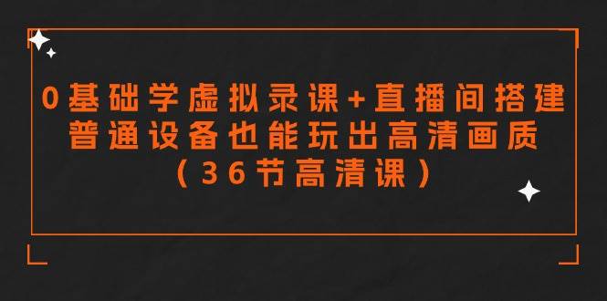 零基础学虚拟录课+直播间搭建，普通设备也能玩出高清画质（36节高清课）-廉价云资源网