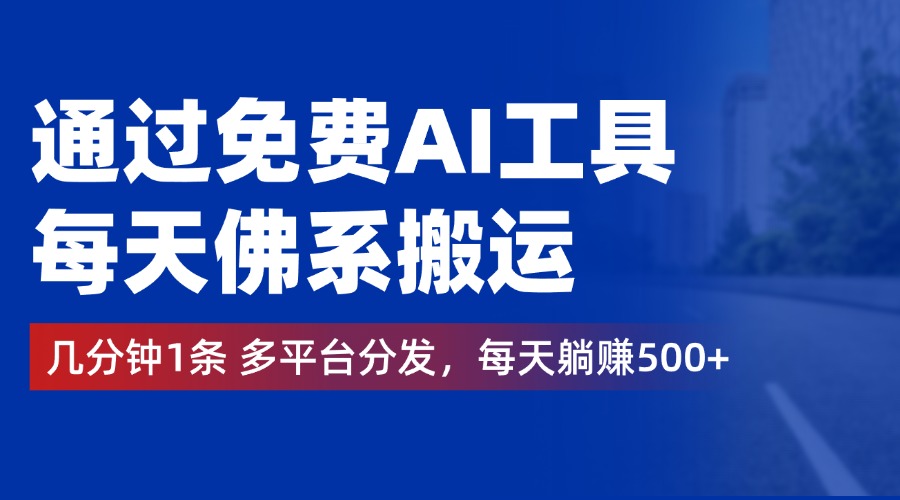 通过免费AI工具，每天佛系搬运，几分钟1条多平台分发。每天躺赚500+-廉价云资源网