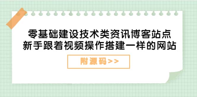 零基础建设技术类资讯博客站点：新手跟着视频操作搭建一样的网站（附源码）-廉价云资源网