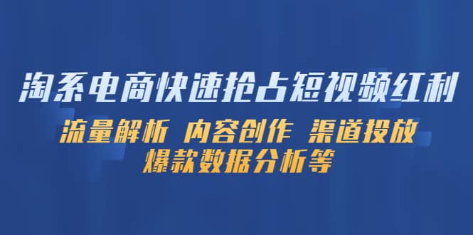 淘系电商快速抢占短视频红利：流量解析 内容创作 渠道投放 爆款数据分析等-廉价云资源网