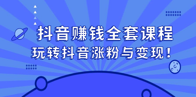 抖音赚钱全套课程，玩转抖音涨粉与变现-廉价云资源网