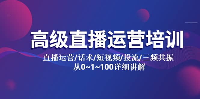 高级直播运营培训 直播运营/话术/短视频/投流/三频共振 从0~1~100详细讲解-廉价云资源网