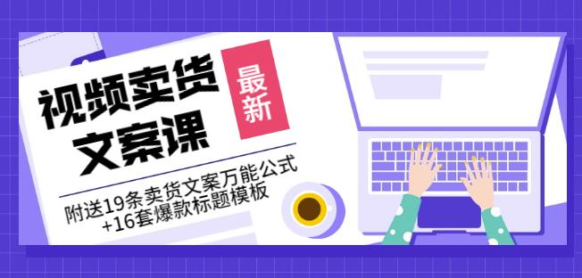 《视频卖货文案课》附送19条卖货文案万能公式+16套爆款标题模板-廉价云资源网