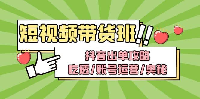 短视频带货内训营：抖音出单攻略，吃透/账号运营/奥秘，轻松带货-廉价云资源网