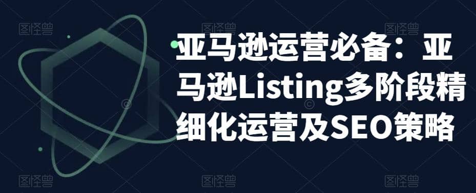 亚马逊2023运营实操：亚马逊Listing多阶段/精细化运营及SEO策略-廉价云资源网