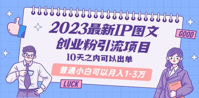 2023最新IP图文创业粉引流项目，10天之内可以出单 普通小白可以月入1-3万-廉价云资源网