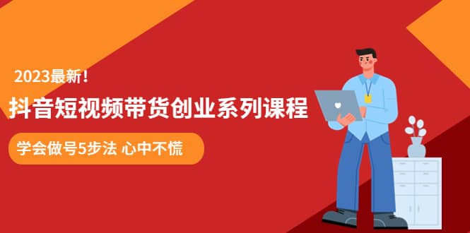 某培训售价980的抖音短视频带货创业系列课程 学会做号5步法 心中不慌-廉价云资源网