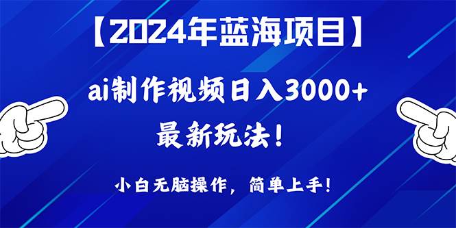 2024年蓝海项目，通过ai制作视频日入3000+，小白无脑操作，简单上手！-廉价云资源网