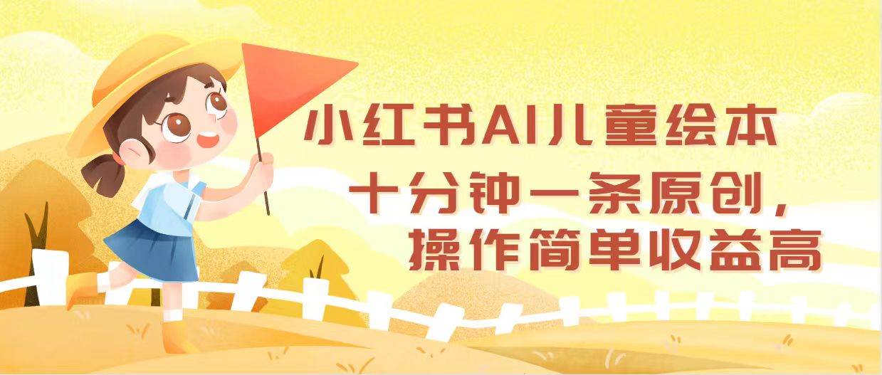 小红书AI儿童绘本，十分钟一条原创，操作简单收益高-廉价云资源网