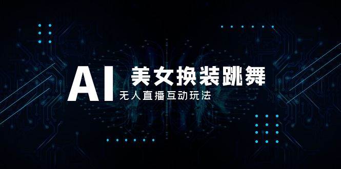 抖音最新最火【AI美女换装跳舞】无人直播互动玩法（含全套开播教程+软件+视频素材+音效）-廉价云资源网