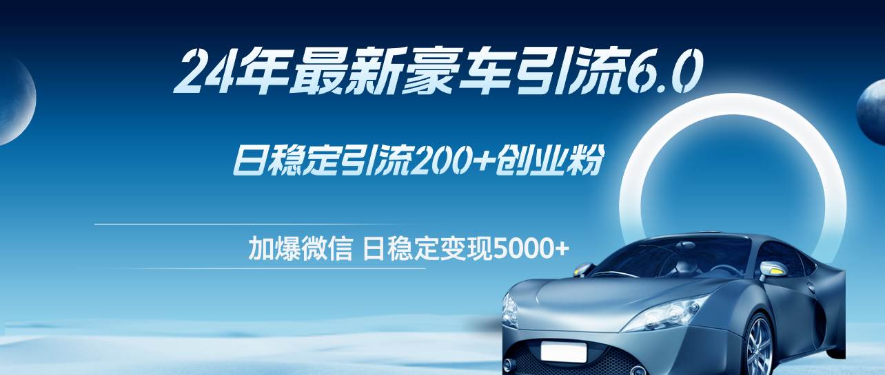 24年最新豪车引流6.0，日引500+创业粉，日稳定变现5000+-廉价云资源网