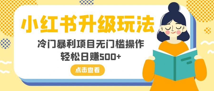 小红书升级玩法，冷门暴利项目无门槛操作，轻松日赚500+-廉价云资源网