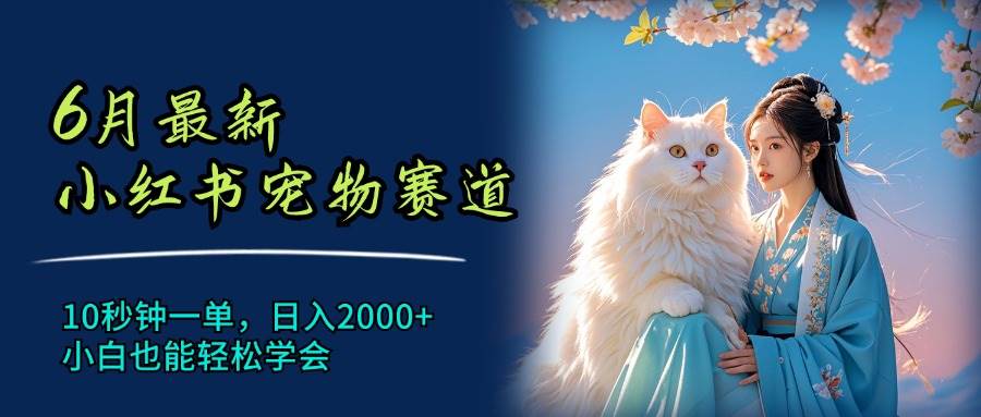 6月最新小红书宠物赛道，10秒钟一单，日入2000+，小白也能轻松学会-廉价云资源网
