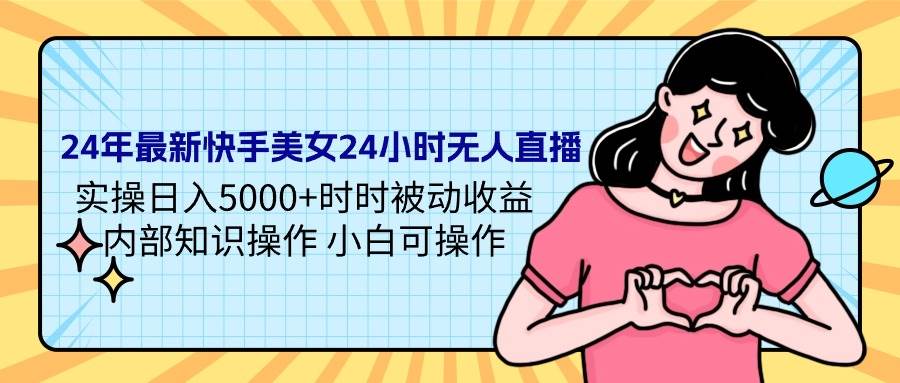 24年最新快手美女24小时无人直播 实操日入5000+时时被动收益 内部知识操…-廉价云资源网