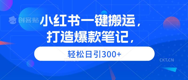 小红书一键搬运，打造爆款笔记，轻松日引300+-廉价云资源网