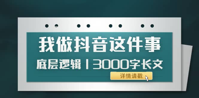 低调：我做抖音这件事（3）底层逻辑丨3000字长文（付费文章）-廉价云资源网