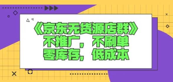 诺思星商学院京东无货源店群课：不推广，不刷单，零库存，低成本-廉价云资源网