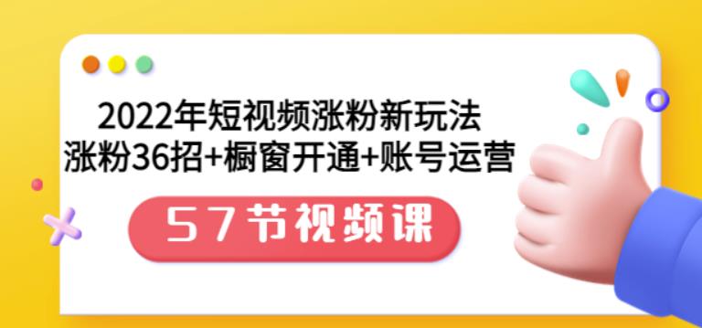 2022年短视频涨粉新玩法：涨粉36招+橱窗开通+账号运营（57节视频课）-廉价云资源网