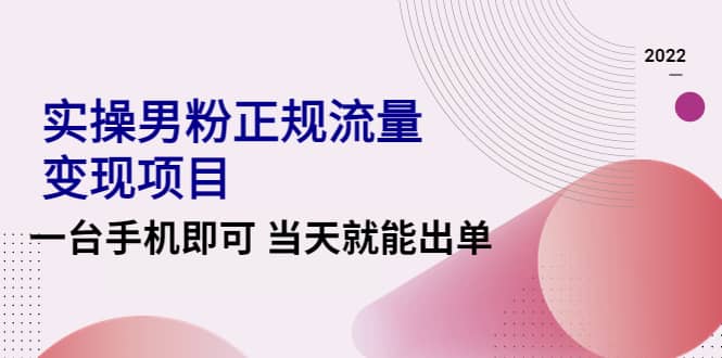 2022实操男粉正规流量变现项目，一台手机即可 当天就能出单【视频课程】-廉价云资源网