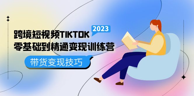 跨境·短视频TIKTOK零基础到精通变现训练营 短视频·独立站·带货变现技巧-廉价云资源网