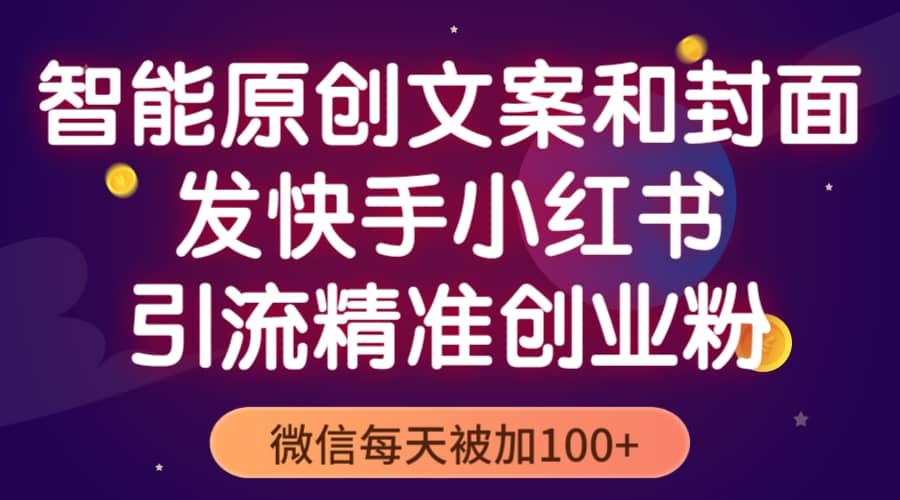 智能原创封面和创业文案，快手小红书引流精准创业粉，微信每天被加100+-廉价云资源网