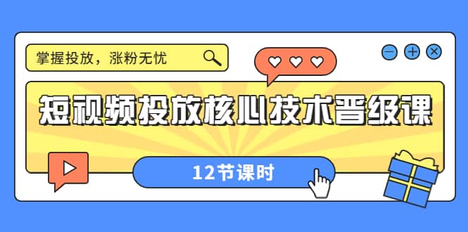 短视频投放核心技术晋级课：掌握投放，涨粉无忧（12节课时）-廉价云资源网
