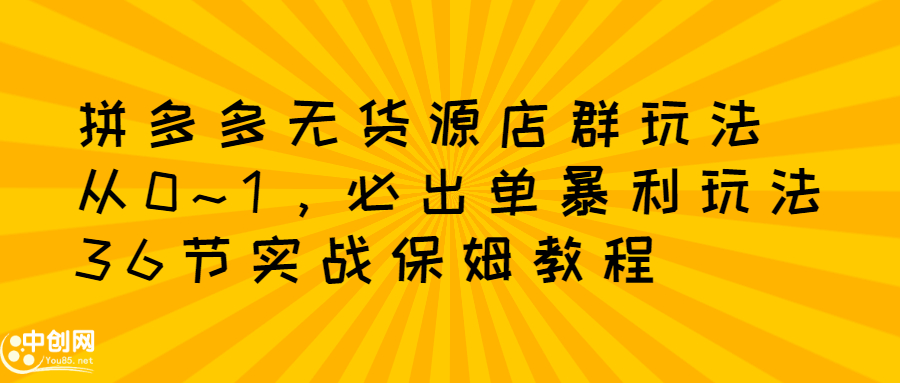 拼多多无货源店群玩法：从0~1，36节实战保姆教程，​极速起店必出单-廉价云资源网