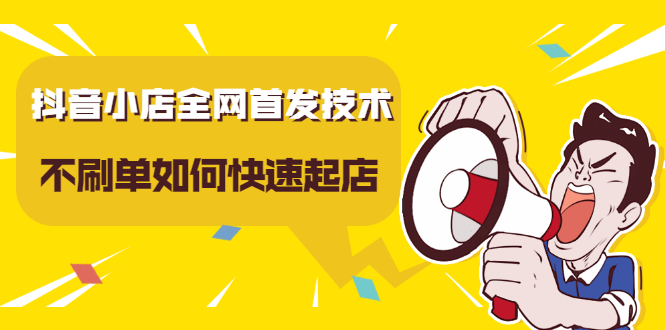 抖音小店全网首发技术，不刷单如何快速起店【视频课程】-廉价云资源网