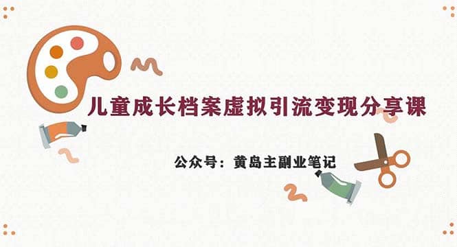 副业拆解：儿童成长档案虚拟资料变现副业，一条龙实操玩法（教程+素材）-廉价云资源网