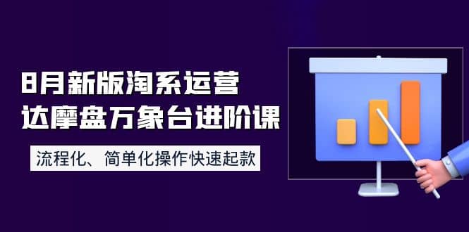 8月新版淘系运营达摩盘万象台进阶课：流程化、简单化操作快速起款-廉价云资源网